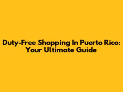 Duty-Free Shopping In Puerto Rico: Your Ultimate Guide