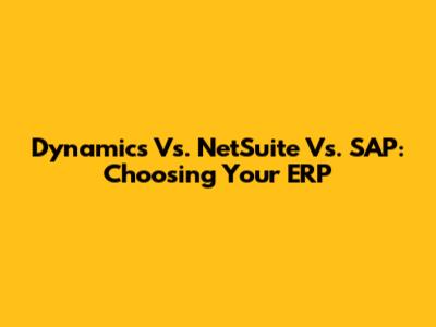 Dynamics Vs. NetSuite Vs. SAP: Choosing Your ERP
