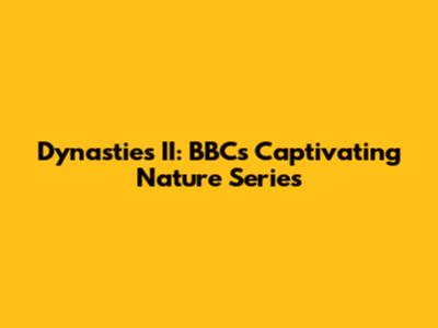 Dynasties II: BBC's Captivating Nature Series