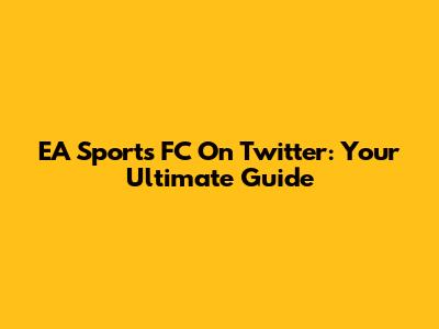 EA Sports FC On Twitter: Your Ultimate Guide