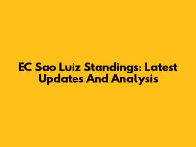 EC Sao Luiz Standings: Latest Updates And Analysis