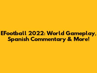 EFootball 2022: World Gameplay, Spanish Commentary & More!