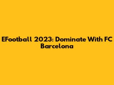 EFootball 2023: Dominate With FC Barcelona