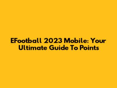 EFootball 2023 Mobile: Your Ultimate Guide To Points