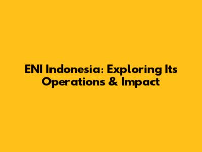 ENI Indonesia: Exploring Its Operations & Impact