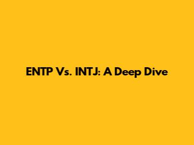 ENTP Vs. INTJ: A Deep Dive