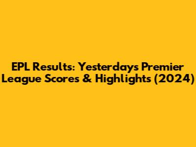 EPL Results: Yesterday's Premier League Scores & Highlights (2024)