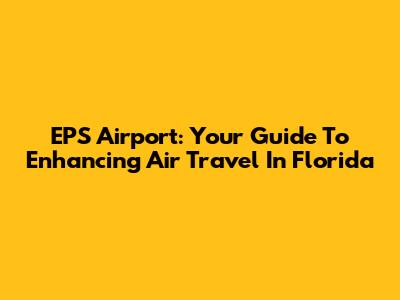 EPS Airport: Your Guide To Enhancing Air Travel In Florida