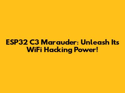 ESP32 C3 Marauder: Unleash Its WiFi Hacking Power!