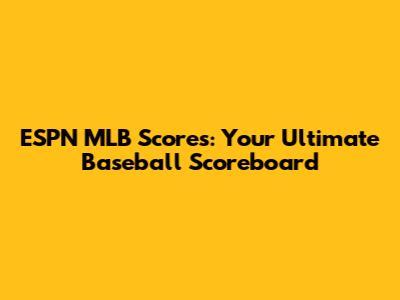 ESPN MLB Scores: Your Ultimate Baseball Scoreboard
