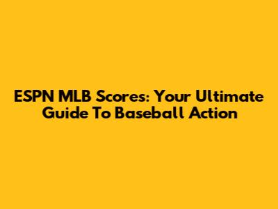 ESPN MLB Scores: Your Ultimate Guide To Baseball Action