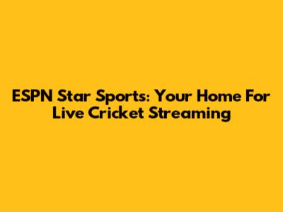 ESPN Star Sports: Your Home For Live Cricket Streaming