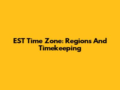 EST Time Zone: Regions And Timekeeping
