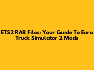 ETS2 RAR Files: Your Guide To Euro Truck Simulator 2 Mods
