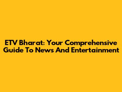 ETV Bharat: Your Comprehensive Guide To News And Entertainment