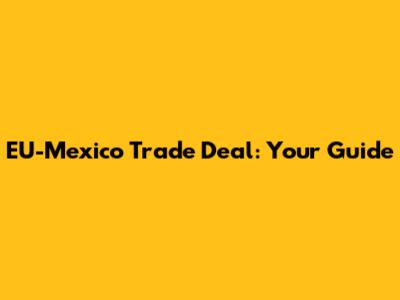EU-Mexico Trade Deal: Your Guide