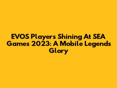 EVOS Players Shining At SEA Games 2023: A Mobile Legends Glory