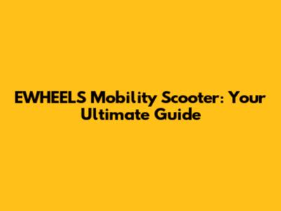EWHEELS Mobility Scooter: Your Ultimate Guide