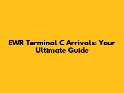 EWR Terminal C Arrivals: Your Ultimate Guide