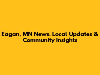 Eagan, MN News: Local Updates & Community Insights