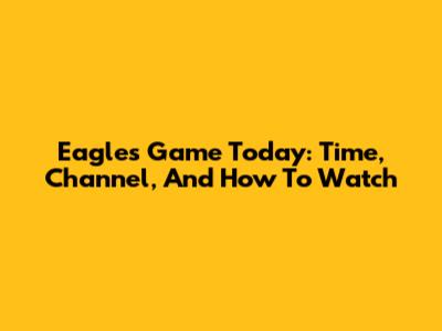 Eagles Game Today: Time, Channel, And How To Watch
