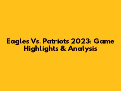 Eagles Vs. Patriots 2023: Game Highlights & Analysis