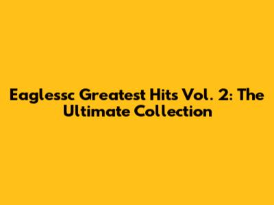 Eaglessc Greatest Hits Vol. 2: The Ultimate Collection