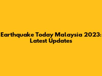 Earthquake Today Malaysia 2023: Latest Updates