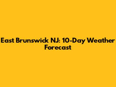 East Brunswick NJ: 10-Day Weather Forecast