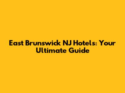 East Brunswick NJ Hotels: Your Ultimate Guide