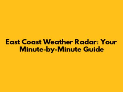 East Coast Weather Radar: Your Minute-by-Minute Guide