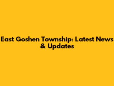 East Goshen Township: Latest News & Updates