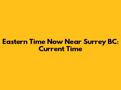 Eastern Time Now Near Surrey BC: Current Time