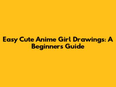 Easy Cute Anime Girl Drawings: A Beginner's Guide