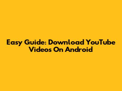 Easy Guide: Download YouTube Videos On Android