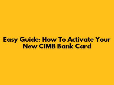 Easy Guide: How To Activate Your New CIMB Bank Card