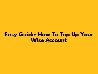 Easy Guide: How To Top Up Your Wise Account