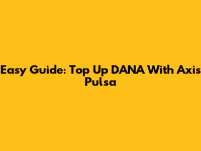Easy Guide: Top Up DANA With Axis Pulsa