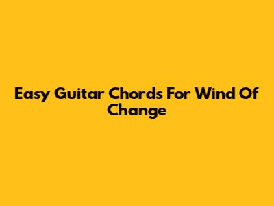 Easy Guitar Chords For 'Wind Of Change'