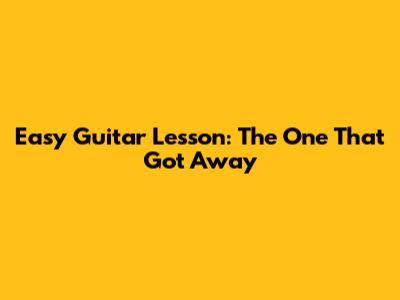 Easy Guitar Lesson: "The One That Got Away"