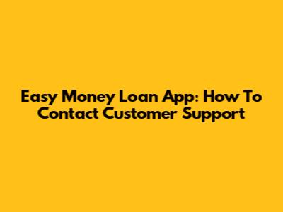 Easy Money Loan App: How To Contact Customer Support