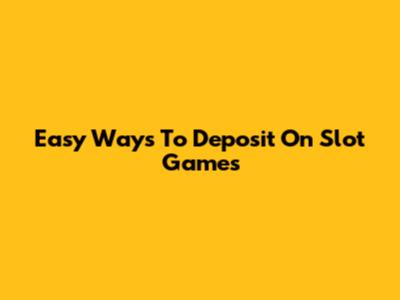 Easy Ways To Deposit On Slot Games