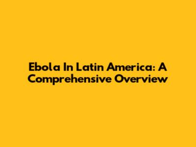 Ebola In Latin America: A Comprehensive Overview