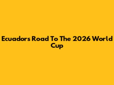Ecuador's Road To The 2026 World Cup