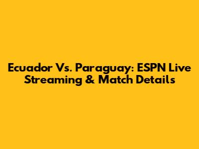 Ecuador Vs. Paraguay: ESPN Live Streaming & Match Details