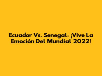 Ecuador Vs. Senegal: ¡Vive La Emoción Del Mundial 2022!