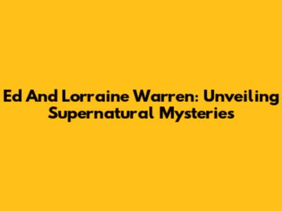 Ed And Lorraine Warren: Unveiling Supernatural Mysteries