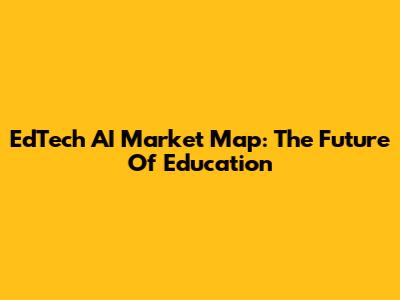 EdTech AI Market Map: The Future Of Education