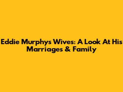 Eddie Murphy's Wives: A Look At His Marriages & Family