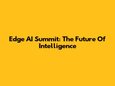 Edge AI Summit: The Future Of Intelligence